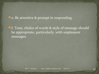 e. Be attentive & prompt in responding.
f. Tone, choice of words & style of message should
be appropriate, particularly, with unpleasant
messages.
04/23/13
26Win ++ Academy http//:weplalit.wordpress.com
 