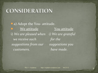 a) Adopt the You- attitude.
 We attitude You attitude
i) We are pleased when i) We are grateful
we receive such for the
suggestions from our suggestions you
customers. have made.
04/23/13
8Win ++ Academy http//:weplalit.wordpress.com
 