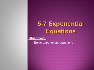 Objectives:
1. Solve exponential equations

 