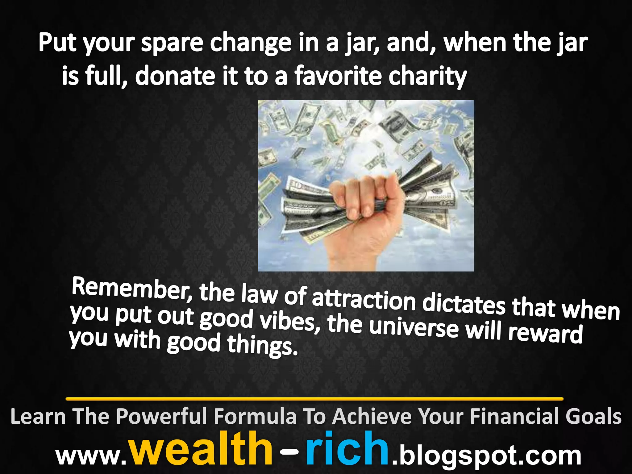 Learn The Powerful Formula To Achieve Your Financial Goals
    www.   wealth-rich.blogspot.com
 