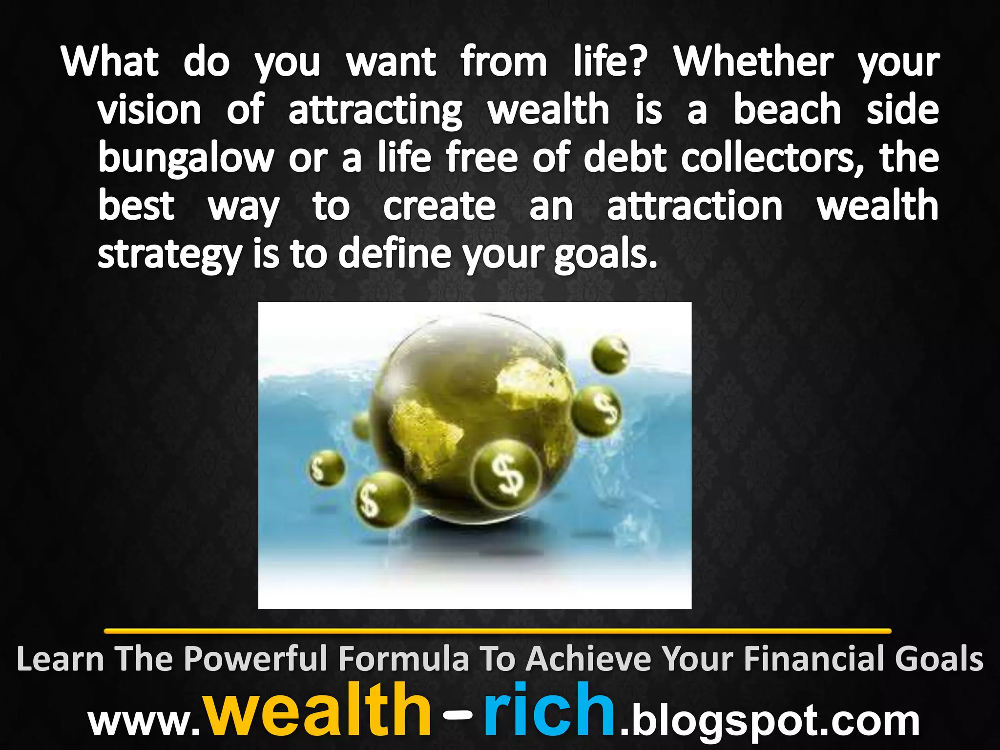 Learn The Powerful Formula To Achieve Your Financial Goals
    www.   wealth-rich.blogspot.com
 