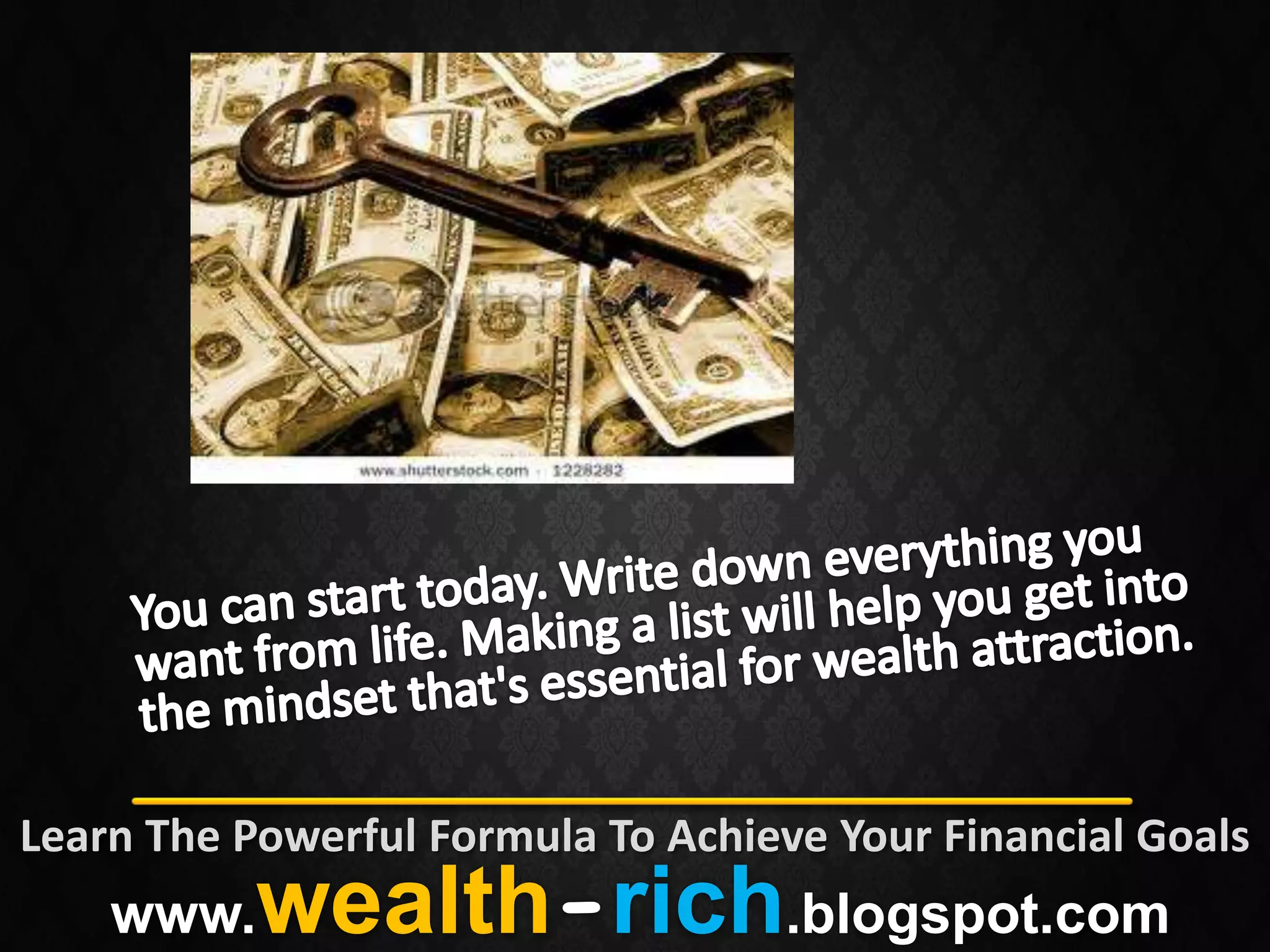 Learn The Powerful Formula To Achieve Your Financial Goals
    www.   wealth-rich.blogspot.com
 