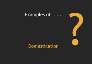 Examples of . . .




 Domestication
 