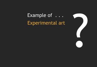 Example of . . .
Experimental art
 