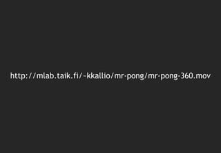 http://mlab.taik.fi/~kkallio/mr-pong/mr-pong-360.mov
 