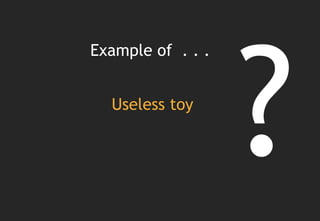 Example of . . .


  Useless toy
 