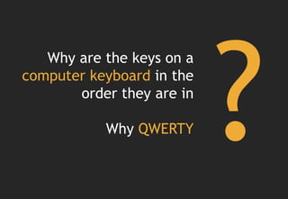 Why are the keys on a
computer keyboard in the
       order they are in

           Why QWERTY
 