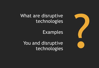 What are disruptive
      technologies

         Examples

 You and disruptive
      technologies
 