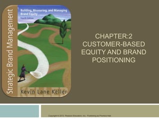 Copyright © 2013 Pearson Education, Inc. Publishing as Prentice Hall.
CHAPTER:2
CUSTOMER-BASED
EQUITY AND BRAND
POSITIONING
 