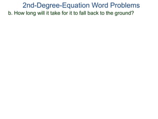 b. How long will it take for it to fall back to the ground?
2nd-Degree-Equation Word Problems
 