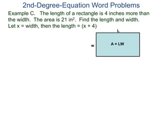 Example C. The length of a rectangle is 4 inches more than
the width. The area is 21 in2. Find the length and width.
Let x = width, then the length = (x + 4)
2nd-Degree-Equation Word Problems
L
w A = LW
 