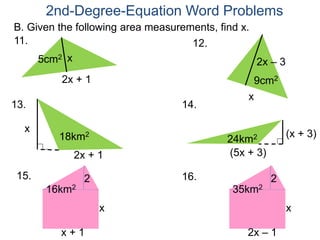 B. Given the following area measurements, find x.
2nd-Degree-Equation Word Problems
2x + 1
11.
x5cm2
12.
x
2x – 3
9cm2
2x + 1
13.
x
18km2
14.
(x + 3)
(5x + 3)
24km2
15. 16.
16km2
2
x
x + 1
35km2
2
x
2x – 1
 