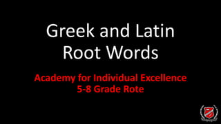 Greek and Latin
Root Words
Academy for Individual Excellence
5-8 Grade Rote
 