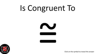 Is Congruent To
~= Click on the symbol to reveal the answer
 