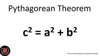 Pythagorean Theorem
c2 = a2 + b2
Click on the symbol to reveal the answer
 