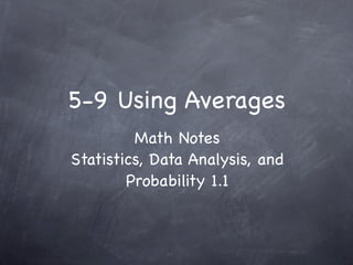 5-9 Using Averages
         Math Notes
Statistics, Data Analysis, and
        Probability 1.1
 