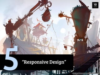 5   “Responsive Design”

                          http://creaturebox.com/
 