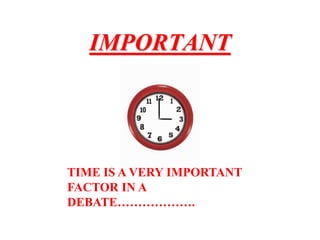 IMPORTANT
TIME IS A VERY IMPORTANT
FACTOR IN A
DEBATE……………….
 