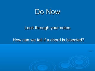 Do NowDo Now
Look through your notes.Look through your notes.
How can we tell if a chord is bisected?How can we tell if a chord is bisected?
 