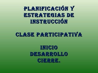 Planificación y
  EstratEgias dE
    instrucción

clasE ParticiPatiVa

       iniciO
    dEsarrOllO
      ciErrE.
 