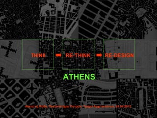 THINK                 RE-THINK                RE-DESIGN



                       ATHENS


Αλκηστις Ρόδη, Πανεπιστήμιο Πατρών, Τμήμα Αρχιτεκτόνων, 24.04.2012
 