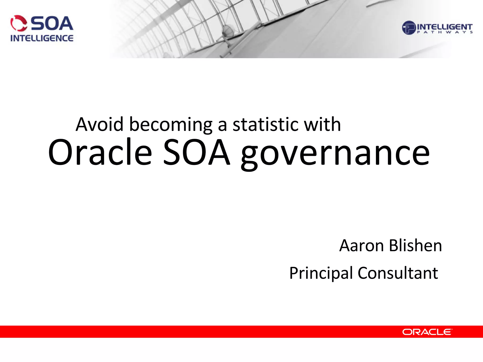 Oracle SOA governance Aaron Blishen Principal Consultant  Avoid becoming a statistic with 
