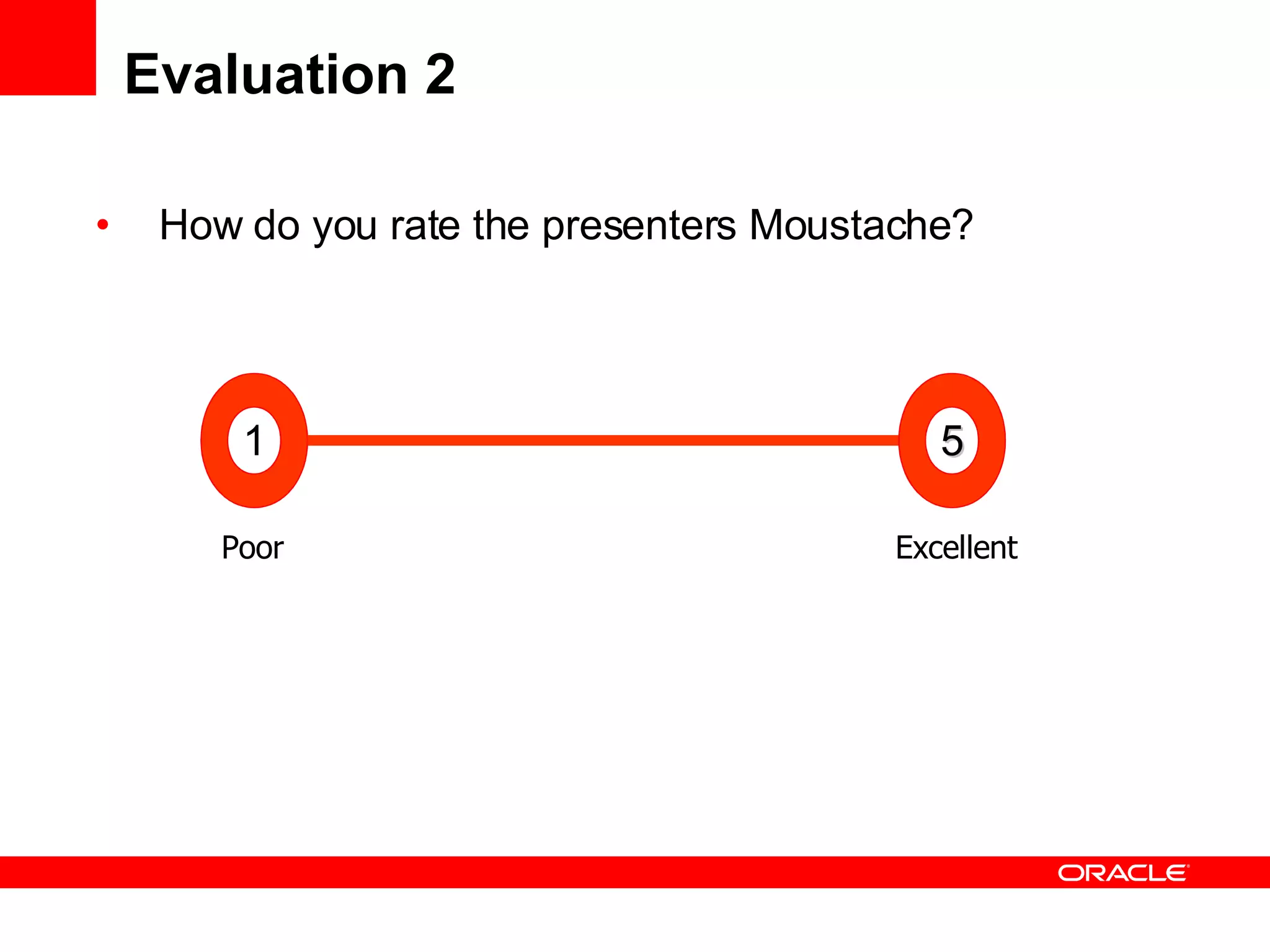 Evaluation 2 How do you rate the presenters Moustache? Poor     Excellent 1 5 