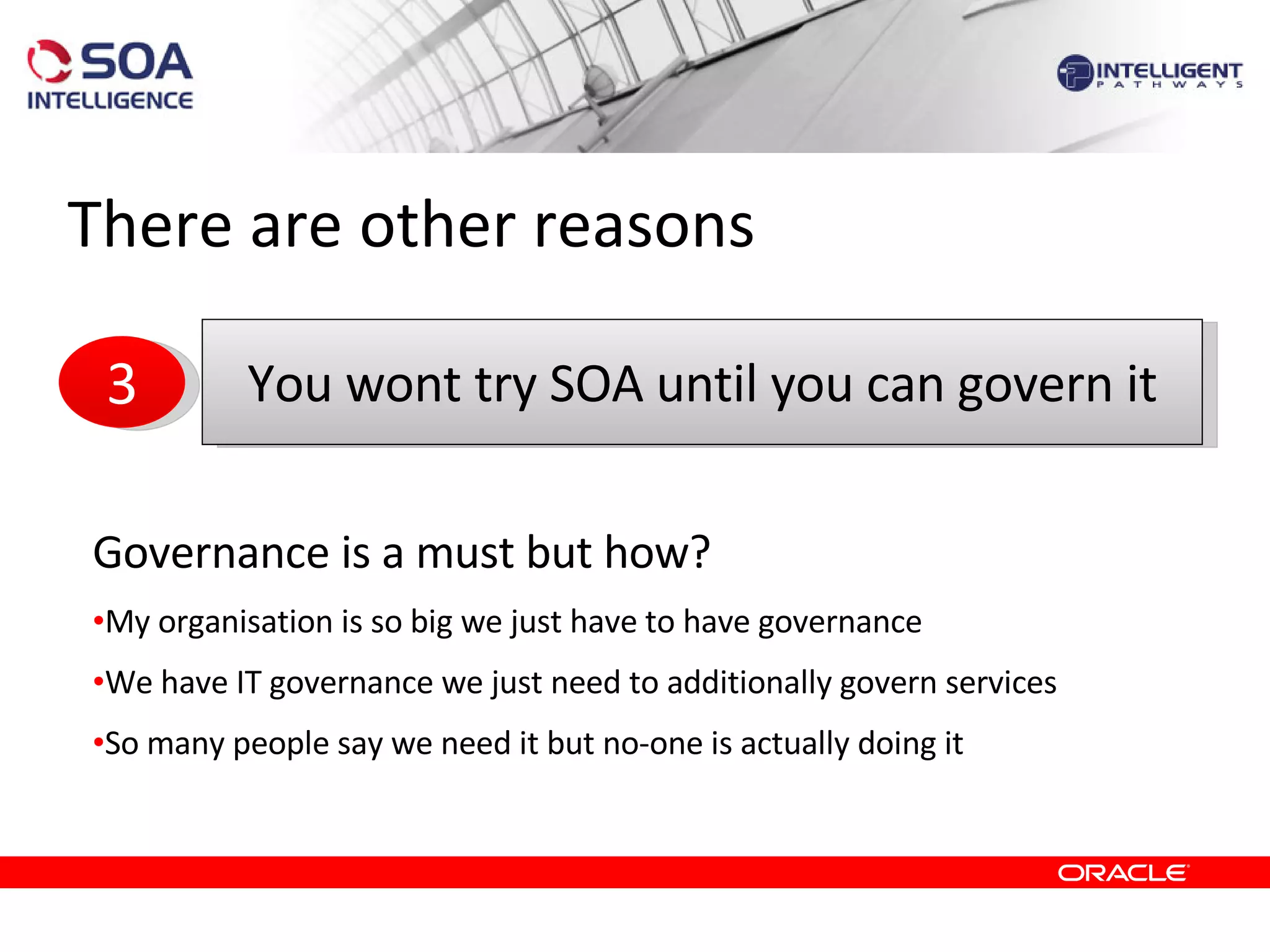 There are other reasons Governance is a must but how? My organisation is so big we just have to have governance We have IT governance we just need to additionally govern services So many people say we need it but no-one is actually doing it  You wont try SOA until you can govern it 3 