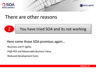 There are other reasons Here come those SOA promises again… Business and IT Agility High ROI and Measurable Business Value Reduced Development Costs You have tried SOA and its not working 2 