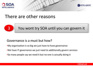 There are other reasons Governance is a must but how? My organisation is so big we just have to have governance We have IT governance we just need to additionally govern services So many people say we need it but no-one is actually doing it  You wont try SOA until you can govern it 3 