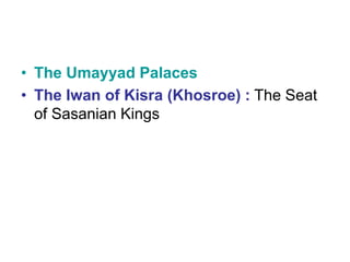 • The Umayyad Palaces
• The Iwan of Kisra (Khosroe) : The Seat
of Sasanian Kings
 