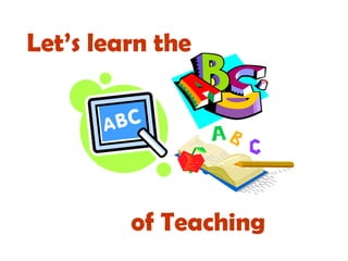Let’s learn the
of Teaching
 