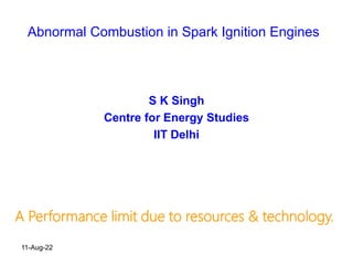 Abnormal Combustion in Spark Ignition Engines
S K Singh
Centre for Energy Studies
IIT Delhi
A Performance limit due to resources & technology.
11-Aug-22
 