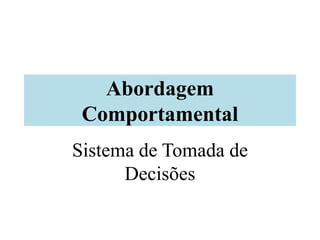 Abordagem
Comportamental
Sistema de Tomada de
Decisões
 