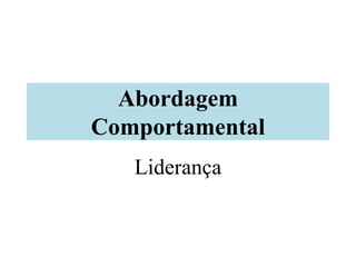 Abordagem
Comportamental
Liderança
 