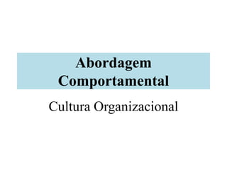 Abordagem
Comportamental
Cultura Organizacional
 