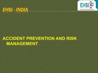 EHSI - INDIA
ACCIDENT PREVENTION AND RISK
MANAGEMENT
 