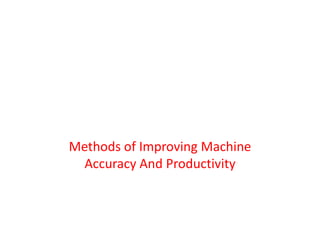 Methods of Improving Machine
Accuracy And Productivity
 