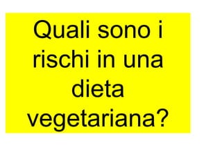 Quali sono i
rischi in una
dieta
vegetariana?
 