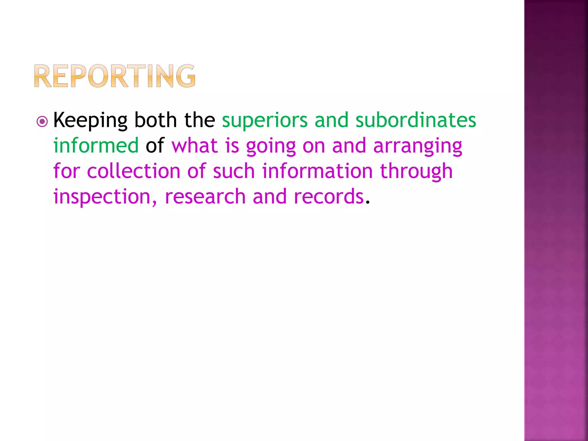  Keeping both the superiors and subordinates
informed of what is going on and arranging
for collection of such information through
inspection, research and records.
 