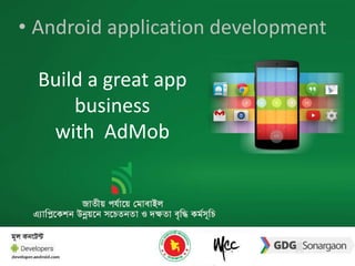 • Android application development 
Build a great app 
business 
with AdMob 
 