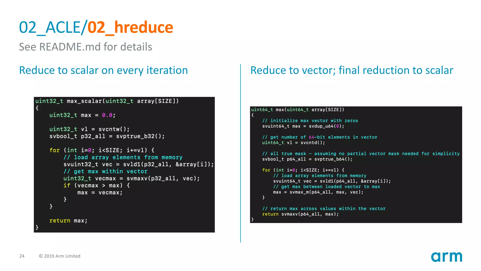 24 © 2019 Arm Limited
02_ACLE/02_hreduce
See README.md for details
Reduce to scalar on every iteration Reduce to vector; final reduction to scalar
 