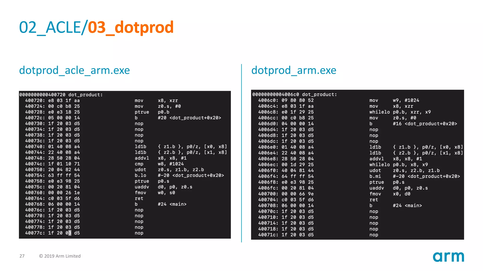 27 © 2019 Arm Limited
02_ACLE/03_dotprod
dotprod_acle_arm.exe dotprod_arm.exe
 