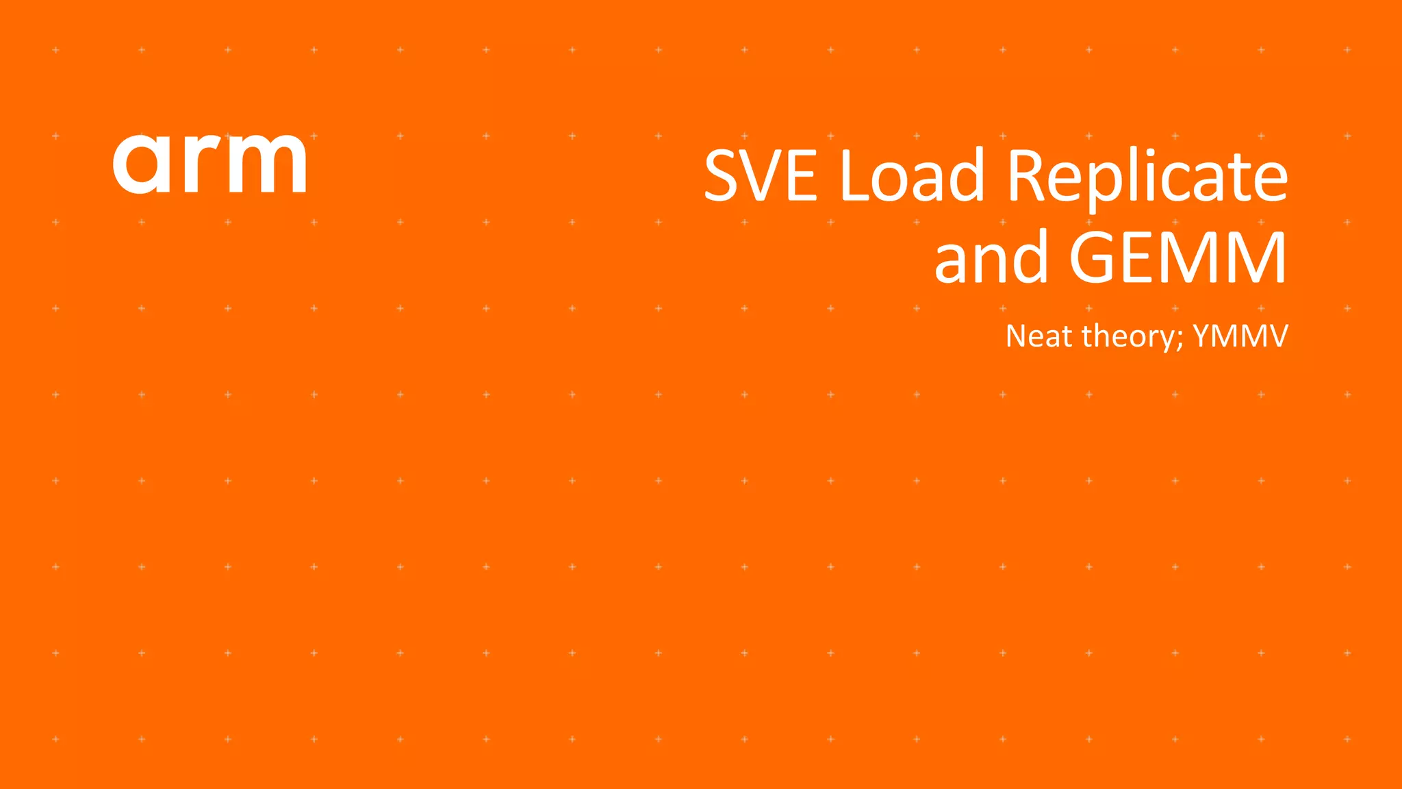 SVE Load Replicate
and GEMM
Neat theory; YMMV
 
