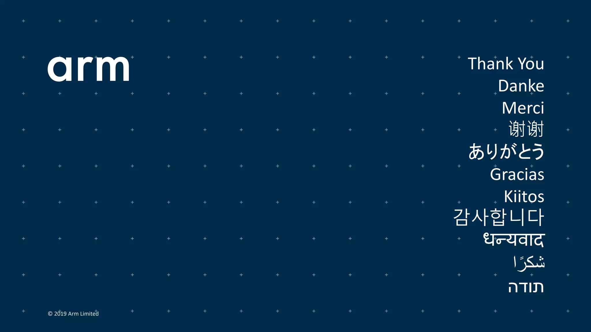 Thank You
Danke
Merci
谢谢
ありがとう
Gracias
Kiitos
감사합니다
धन्यवाद
‫ا‬ً‫شكر‬
‫תודה‬
© 2019 Arm Limited
 