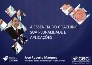 A ESSÊNCIA DO COACHING
SUA PLURALIDADE E
APLICAÇÕES

José Roberto Marques
Presidente do IBC, Master Coach Senior & Trainer

 