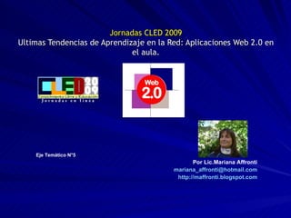 Jornadas CLED 2009 Ultimas Tendencias de Aprendizaje en la Red: Aplicaciones Web 2.0 en el aula. Eje Temático N°5 Por Lic....