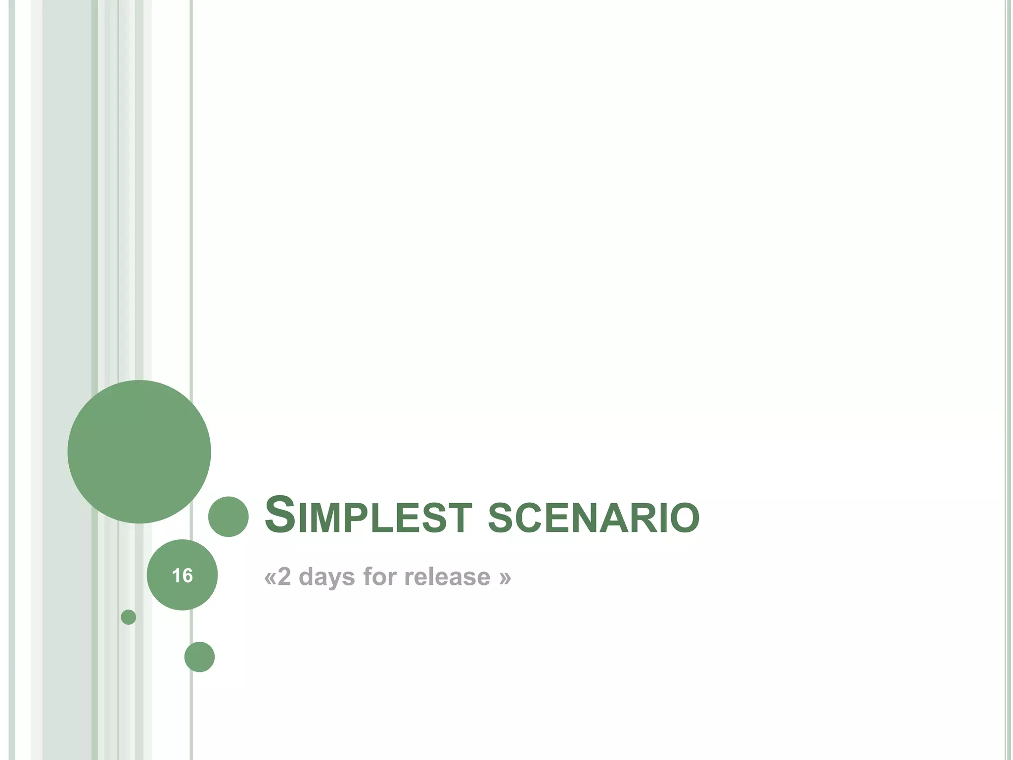 SIMPLEST SCENARIO
16   «2 days for release »
 