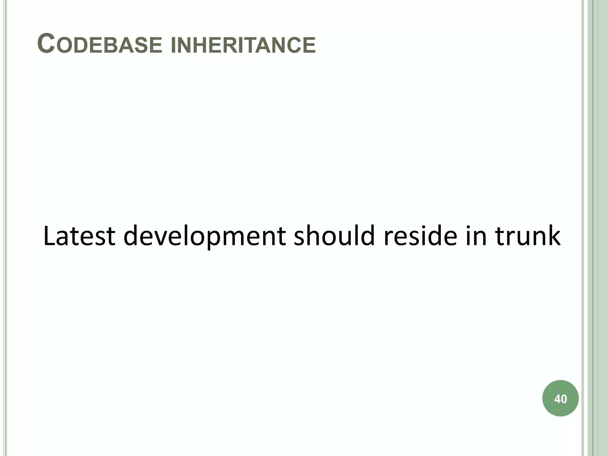 CODEBASE INHERITANCE




Latest development should reside in trunk




                                        40
 