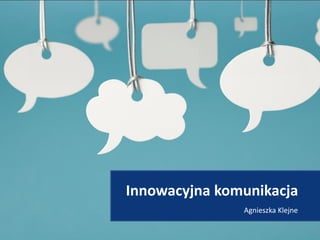 Innowacyjna komunikacja
               Agnieszka Klejne
 